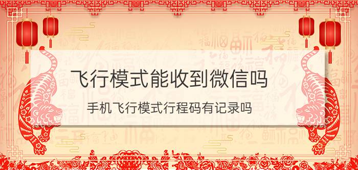 飞行模式能收到微信吗 手机飞行模式行程码有记录吗？